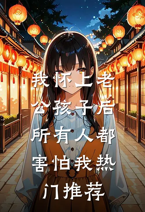 我怀上老公孩子后，所有人都害怕我热门推荐