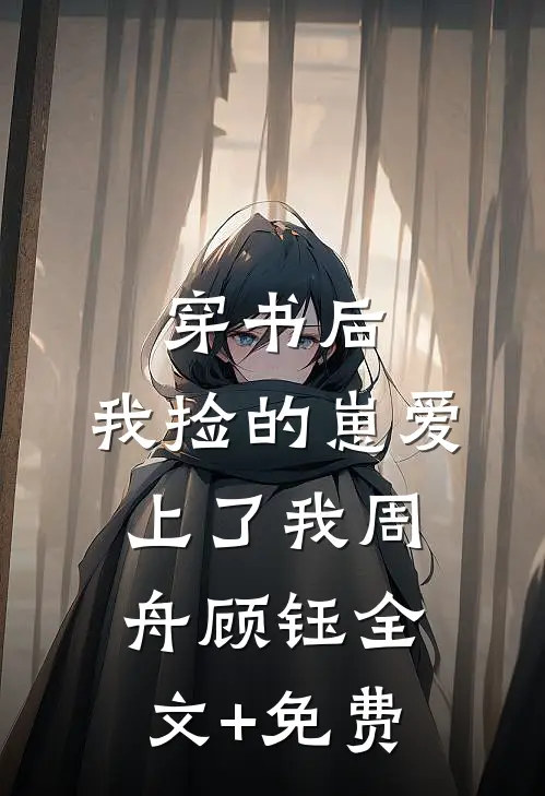 穿书后，我捡的崽爱上了我周舟顾钰全文+免费