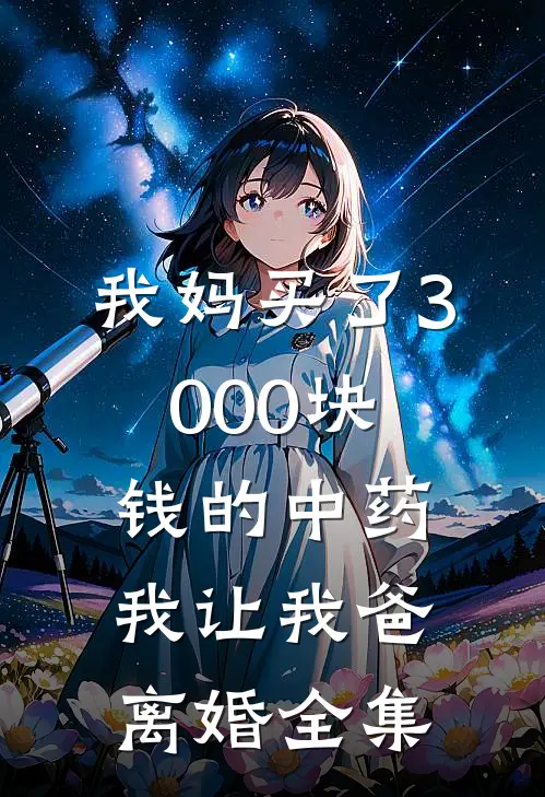我妈买了3000块钱的中药，我让我爸离婚全集