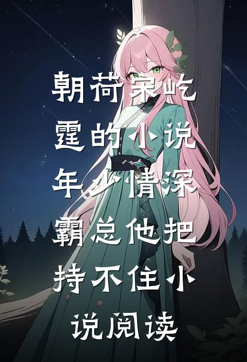 朝荷宋屹霆的小说年少情深，霸总他把持不住小说阅读