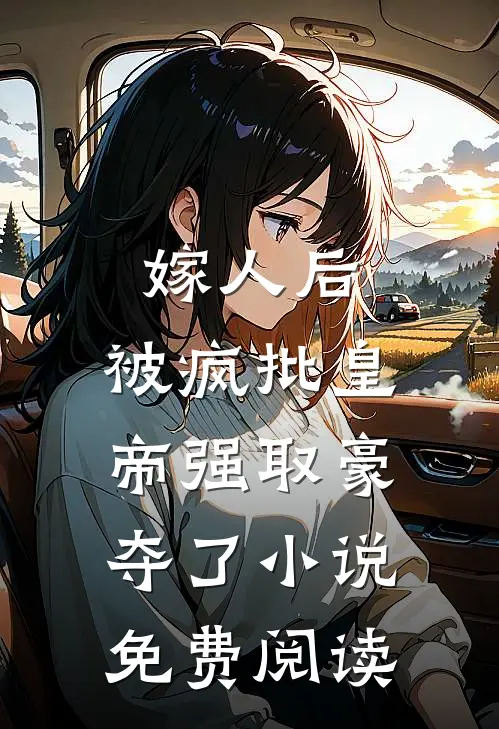 嫁人后，被疯批皇帝强取豪夺了小说免费阅读