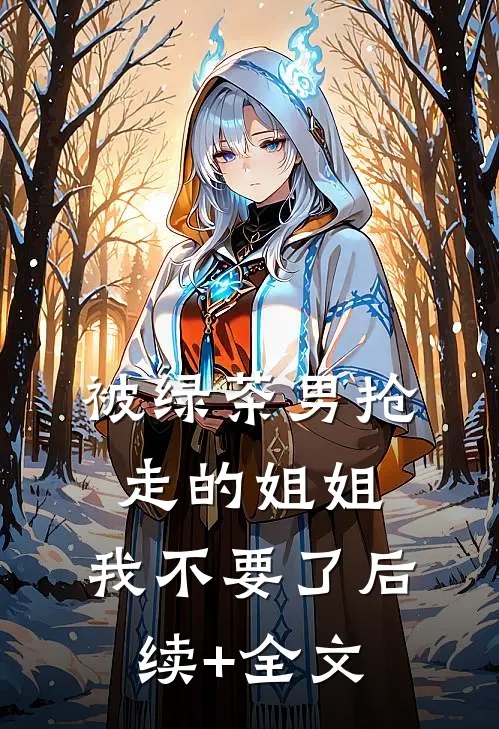 被绿茶男抢走的姐姐，我不要了后续+全文