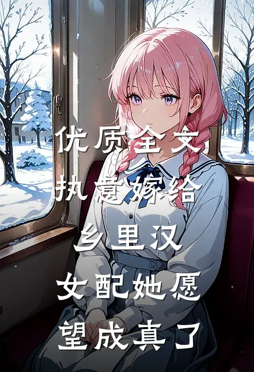 优质全文执意嫁给乡里汉，女配她愿望成真了