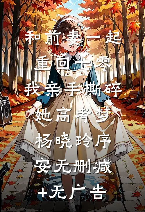 和前妻一起重回七零，我亲手撕碎她高考梦杨晓玲序安无删减+无广告