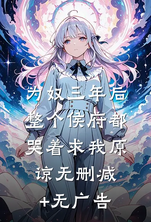 为奴三年后，整个侯府都哭着求我原谅无删减+无广告