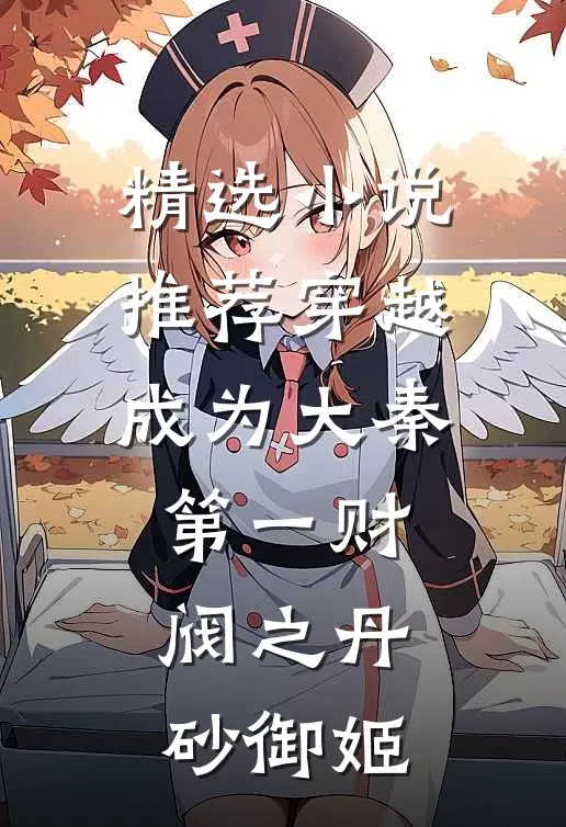 精选小说推荐穿越成为大秦第一财阀之丹砂御姬