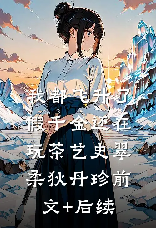 我都飞升了，假千金还在玩茶艺史翠柔狄丹珍前文+后续