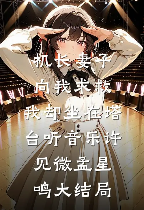 机长妻子向我求救，我却坐在塔台听音乐许见微孟星鸣大结局