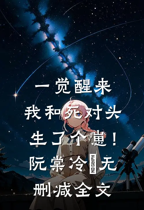一觉醒来，我和死对头生了个崽！阮棠冷璟无删减全文