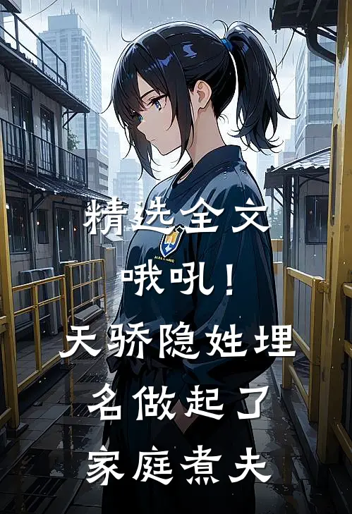 精选全文哦吼！天骄隐姓埋名做起了家庭煮夫