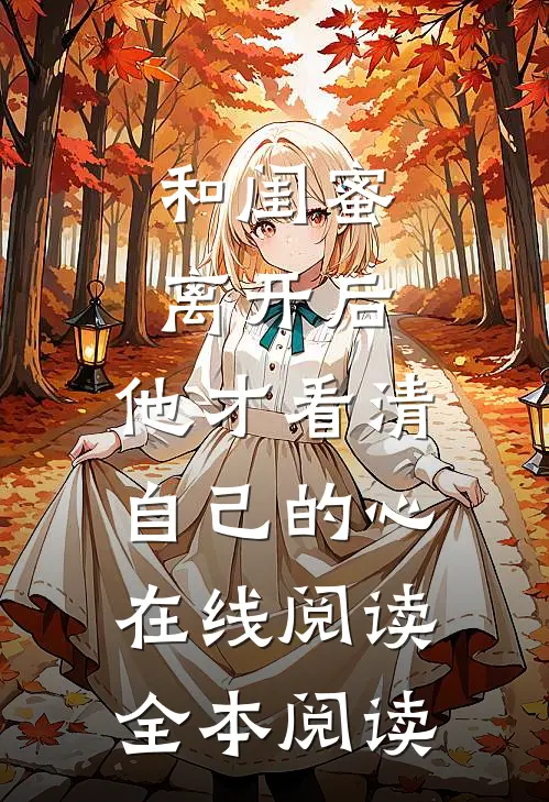 和闺蜜离开后，他才看清自己的心在线阅读全本阅读