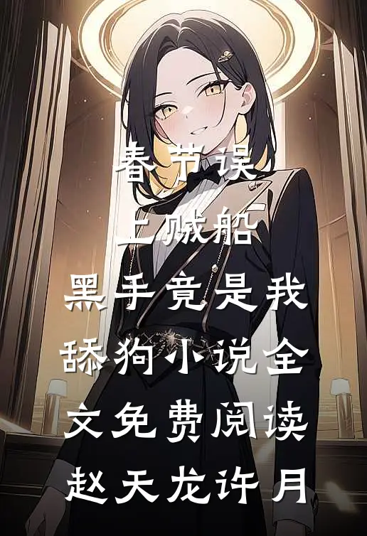 春节误上贼船，黑手竟是我舔狗小说全文免费阅读赵天龙许月