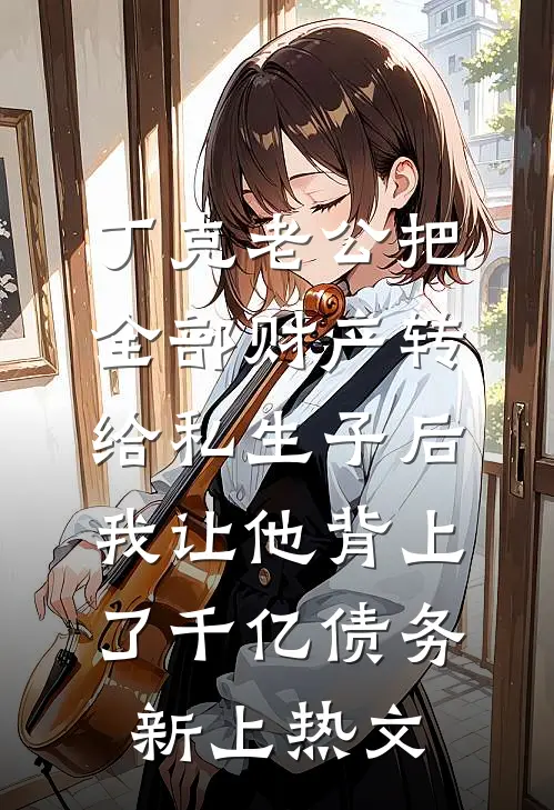 丁克老公把全部财产转给私生子后，我让他背上了千亿债务新上热文