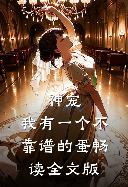 神宠：我有一个不靠谱的蛋畅读全文版