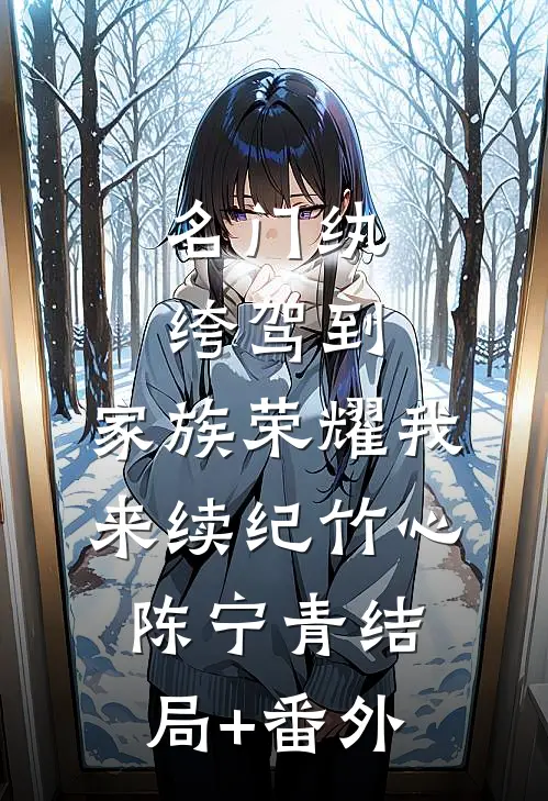 名门纨绔驾到，家族荣耀我来续纪竹心陈宁青结局+番外