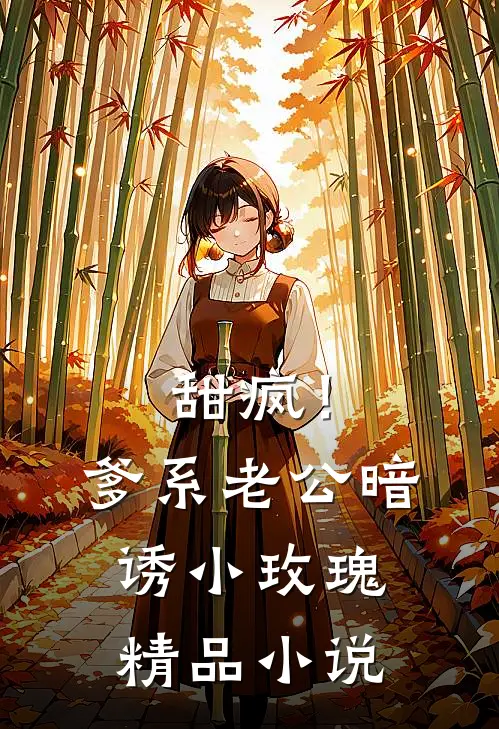 甜疯！爹系老公暗诱小玫瑰精品小说
