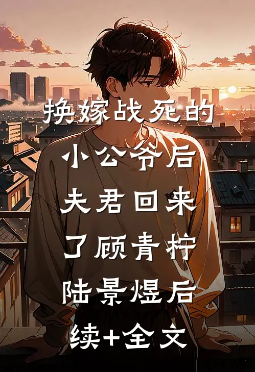 换嫁战死的小公爷后，夫君回来了顾青柠陆景煜后续+全文