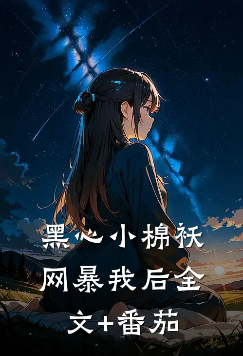 黑心小棉袄网暴我后全文+番茄