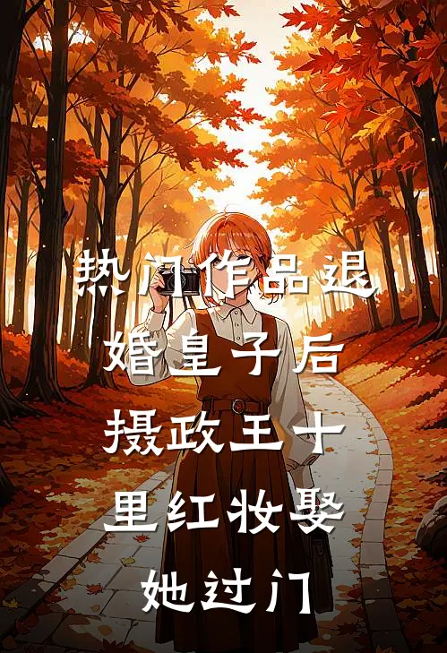 热门作品退婚皇子后，摄政王十里红妆娶她过门