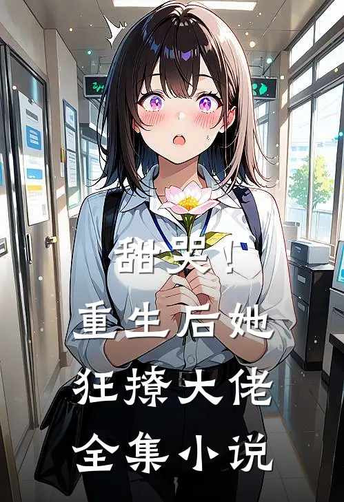 甜哭！重生后她狂撩大佬全集小说