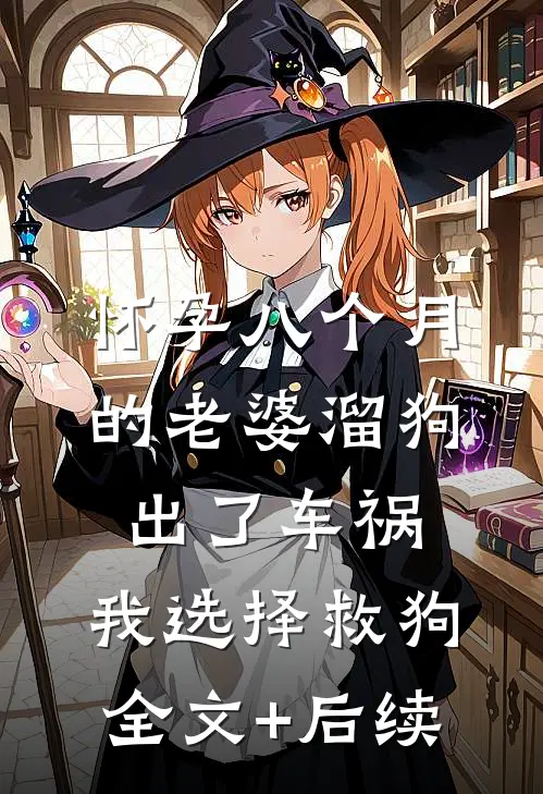 怀孕八个月的老婆溜狗出了车祸，我选择救狗全文+后续