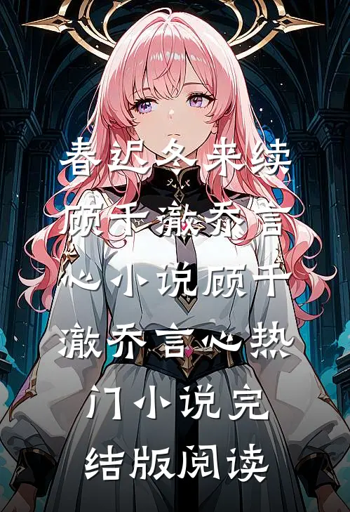 春迟冬来续顾千澈乔言心小说顾千澈乔言心热门小说完结版阅读