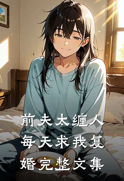 前夫太缠人，每天求我复婚完整文集