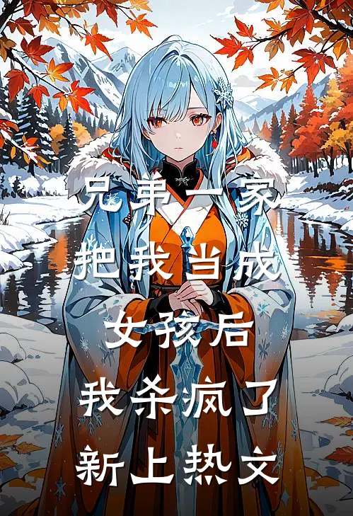 兄弟一家把我当成女孩后，我杀疯了新上热文