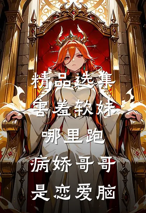 精品选集害羞软妹哪里跑，病娇哥哥是恋爱脑