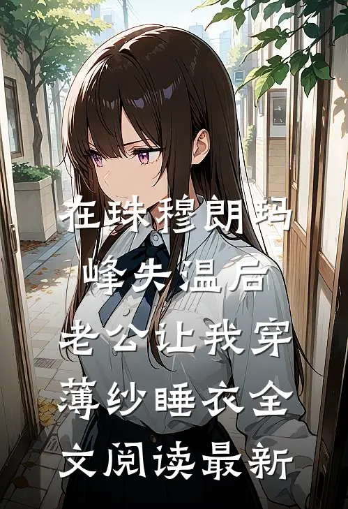 在珠穆朗玛峰失温后，老公让我穿薄纱睡衣全文阅读最新