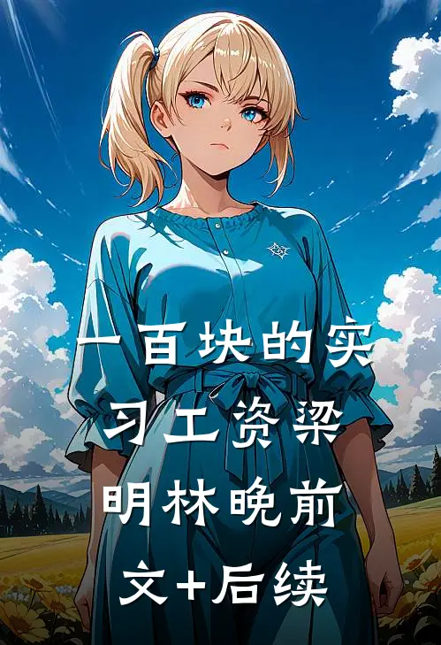 一百块的实习工资梁明林晚前文+后续