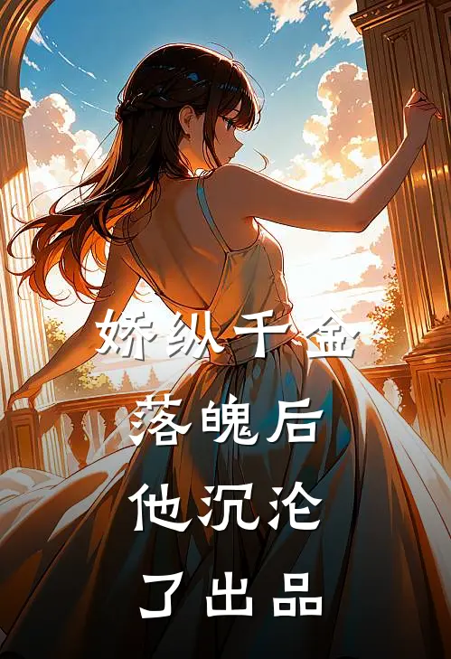 娇纵千金落魄后，他沉沦了出品