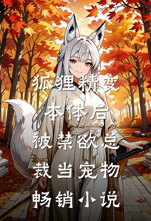 狐狸精变本体后，被禁欲总裁当宠物畅销小说