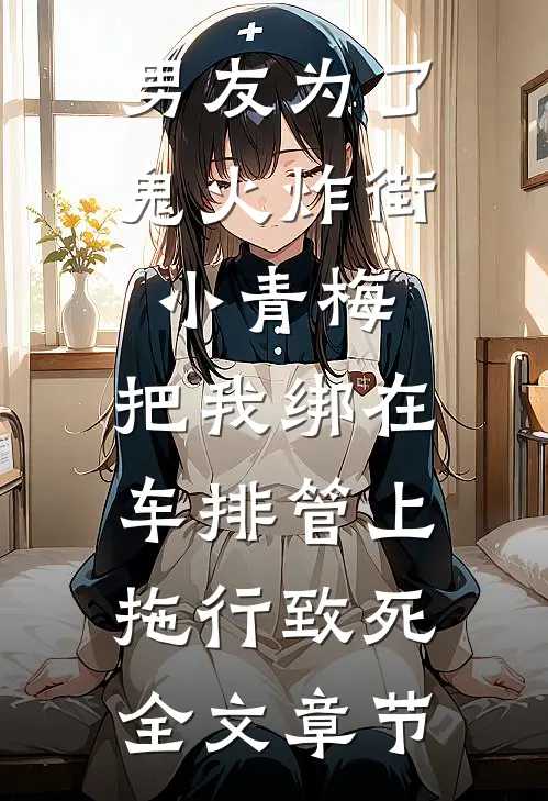 男友为了鬼火炸街小青梅，把我绑在车排管上拖行致死全文章节