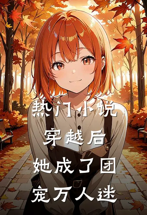 热门小说穿越后，她成了团宠万人迷