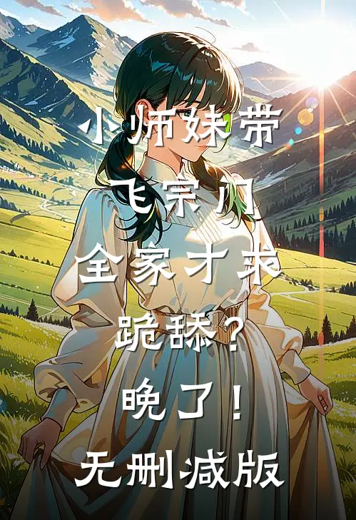 小师妹带飞宗门，全家才求跪舔？晚了！无删减版