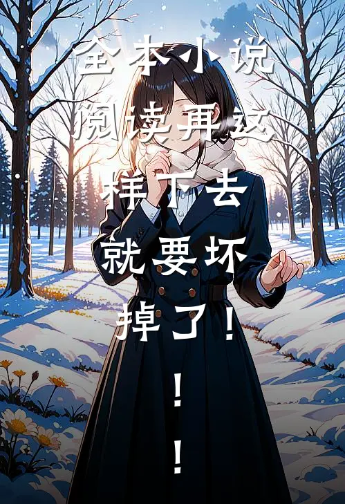 全本小说阅读再这样下去，就要坏掉了！！！