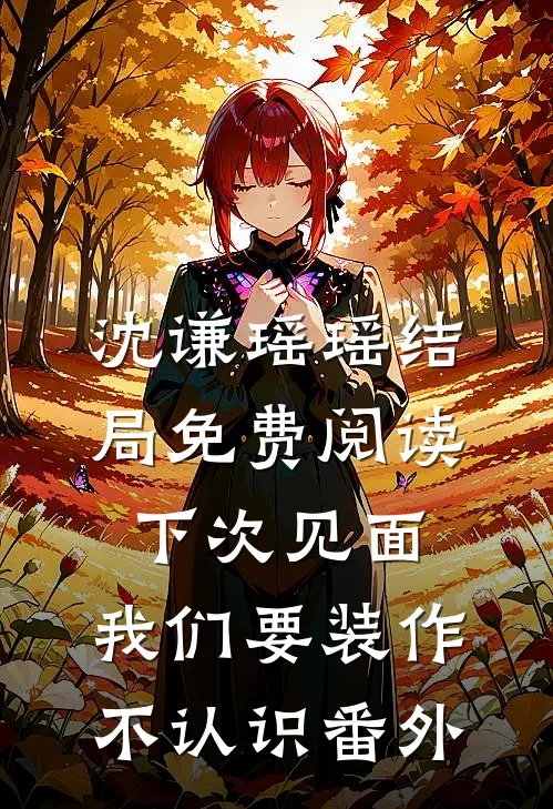 沈谦瑶瑶结局免费阅读下次见面，我们要装作不认识番外
