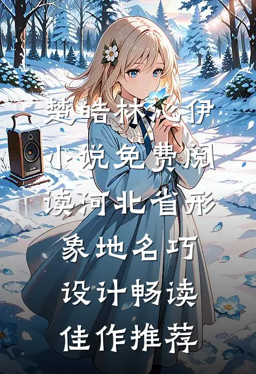楚皓林沁伊小说免费阅读河北省形象地名巧设计畅读佳作推荐