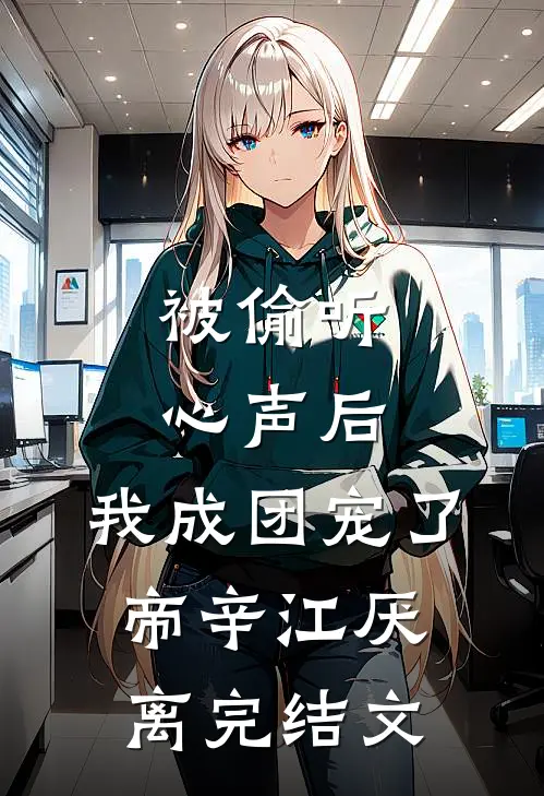 被偷听心声后，我成团宠了帝辛江厌离完结文