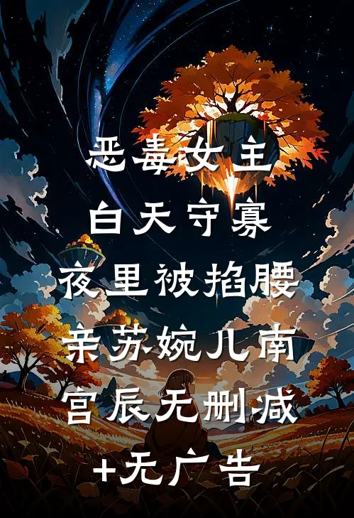 恶毒女主白天守寡，夜里被掐腰亲苏婉儿南宫辰无删减+无广告