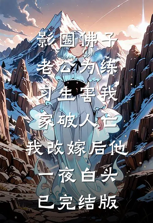 影圈佛子老公为练习生害我家破人亡，我改嫁后他一夜白头已完结版