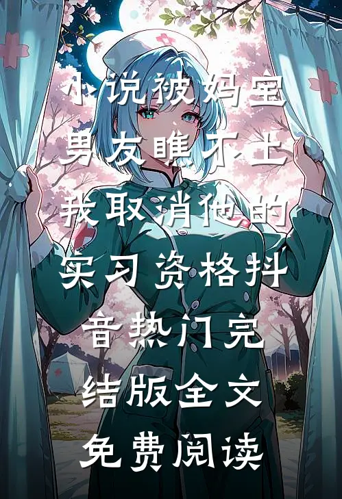 小说被妈宝男友瞧不上，我取消他的实习资格抖音热门完结版全文免费阅读