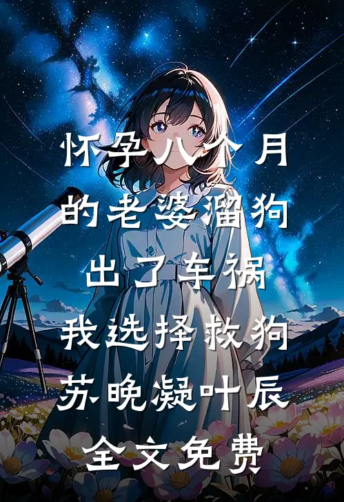 怀孕八个月的老婆溜狗出了车祸，我选择救狗苏晚凝叶辰全文免费