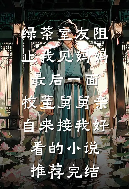 绿茶室友阻止我见妈妈最后一面，校董舅舅亲自来接我好看的小说推荐完结