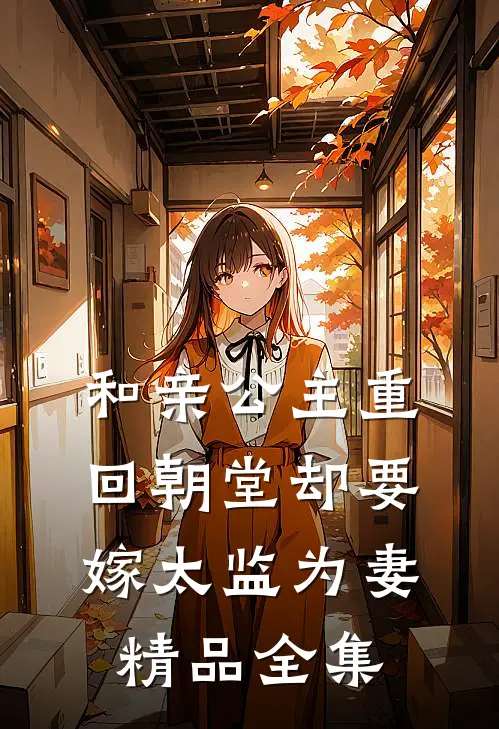 和亲公主重回朝堂却要嫁太监为妻精品全集