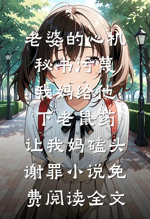 老婆的心机秘书污蔑我妈给他下老鼠药，让我妈磕头谢罪小说免费阅读全文