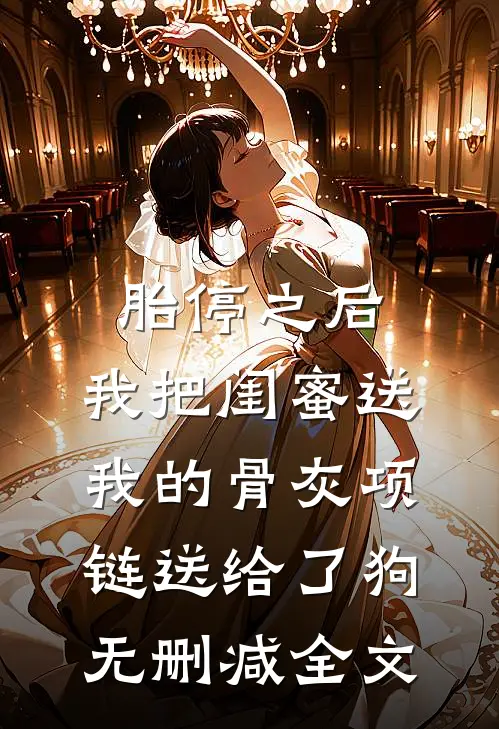 胎停之后，我把闺蜜送我的骨灰项链送给了狗无删减全文