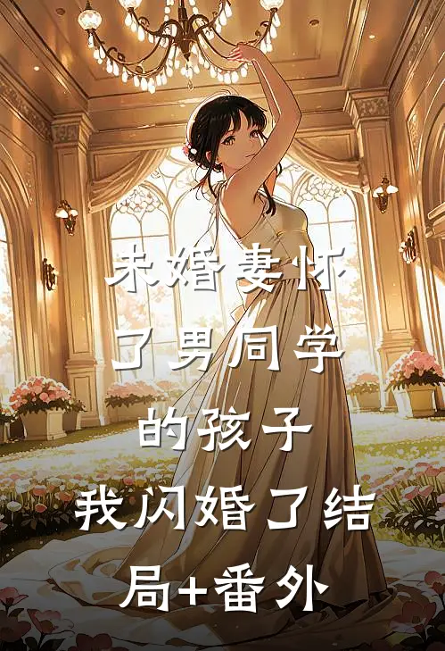 未婚妻怀了男同学的孩子，我闪婚了结局+番外