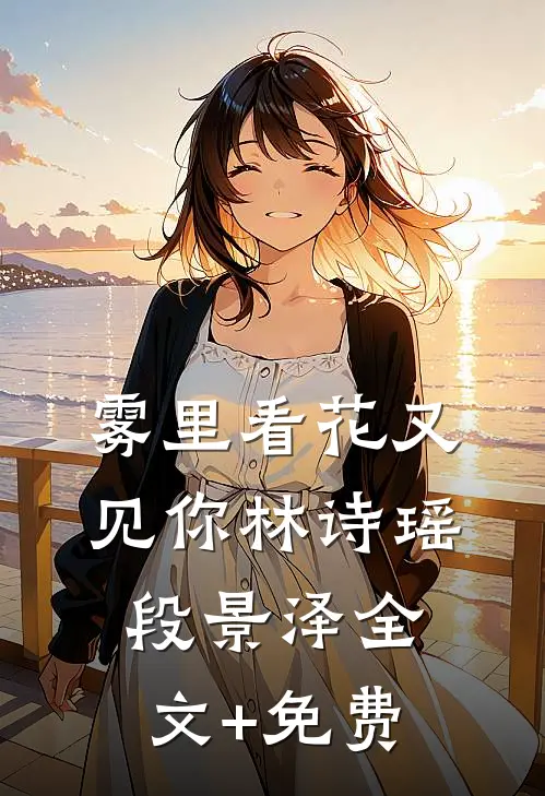 雾里看花又见你林诗瑶段景泽全文+免费